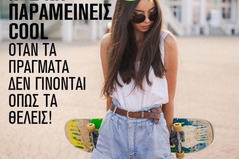 Πώς να παραμείνεις cool όταν τα πράγματα δεν γίνονται όπως τα θέλεις