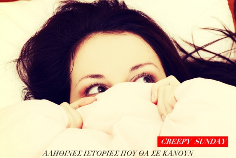 Creepy Sunday: Αληθινές ιστορίες που θα σε κάνουν να χάσεις τον ύπνο σου