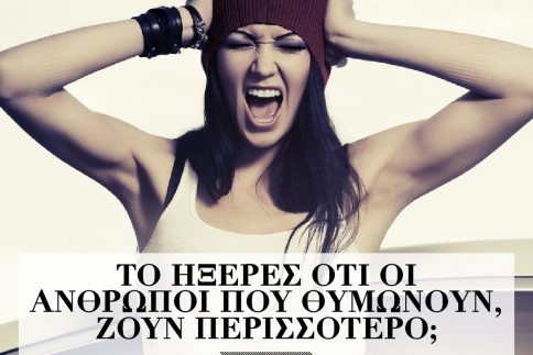 Το ήξερες ότι οι άνθρωποι που θυμώνουν ζουν περισσότερο;
