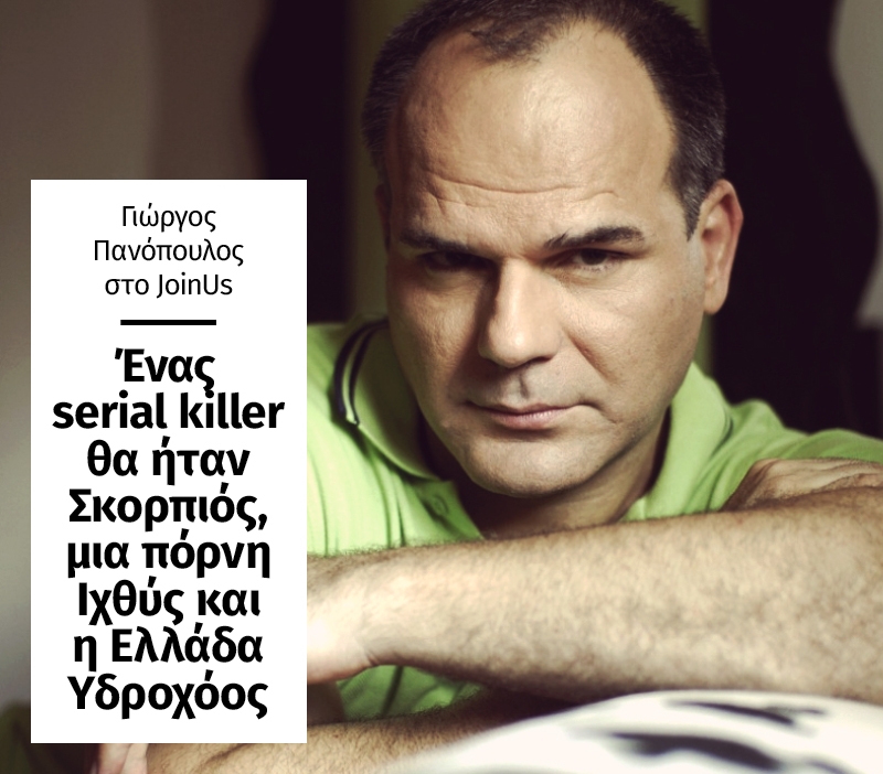 Γιώργος Πανόπουλος στο JoinUs: Ένας serial killer θα ήταν Σκορπιός, μια πόρνη Ιχθύς και η Ελλάδα Υδροχόος Γιώργος Πανόπουλος στο JoinUs: Ένας serial killer θα ήταν Σκορπιός, μια πόρνη Ιχθύς και η Ελλάδα Υδροχόος