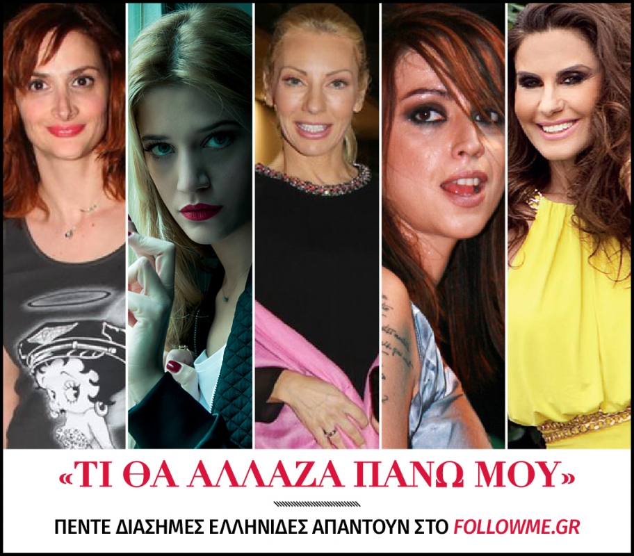 Τι θα άλλαζα πάνω μου! Πέντε διάσημες Ελληνίδες μιλούν στο followme.gr Τι θα άλλαζα πάνω μου! Πέντε διάσημες Ελληνίδες μιλούν στο followme.gr