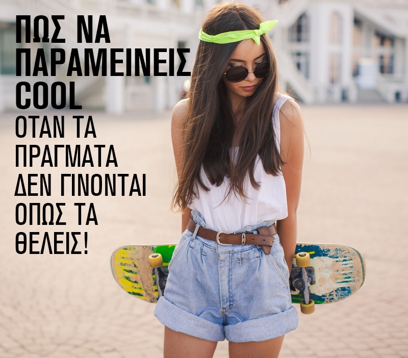 Πώς να παραμείνεις cool όταν τα πράγματα δεν γίνονται όπως τα θέλεις Πώς να παραμείνεις cool όταν τα πράγματα δεν γίνονται όπως τα θέλεις