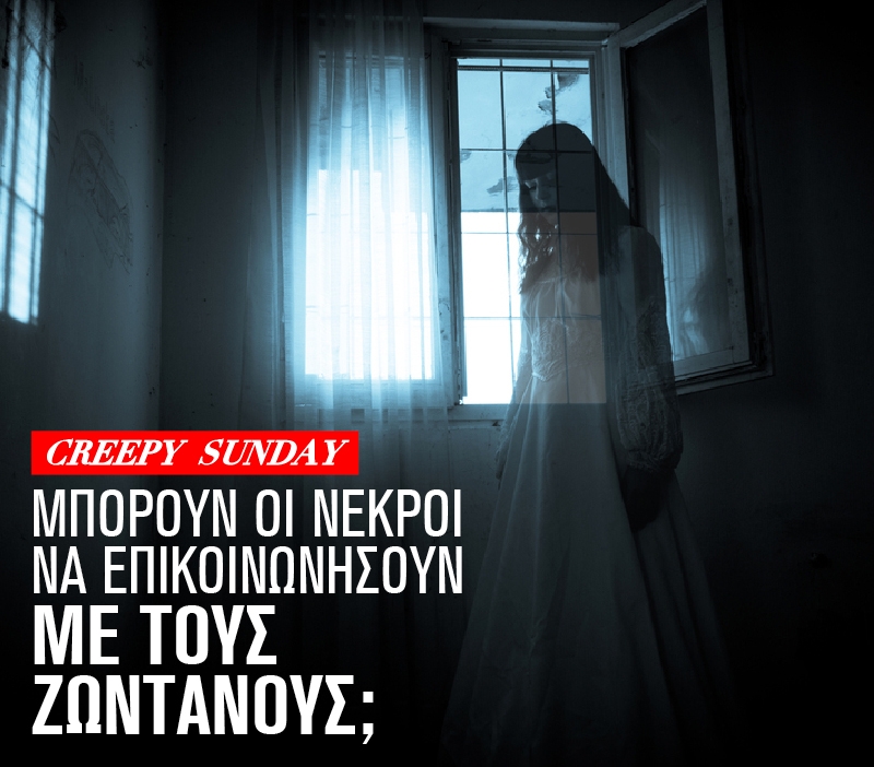 Creepy Sunday: Μπορούν οι νεκροί να επικοινωνήσουν με τους ζωντανούς; Creepy Sunday: Μπορούν οι νεκροί να επικοινωνήσουν με τους ζωντανούς;