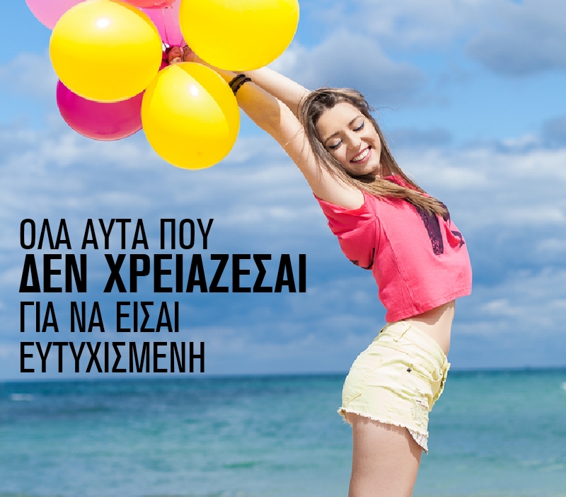 Όλα αυτά που δεν χρειάζεσαι για να είσαι ευτυχισμένη Όλα αυτά που δεν χρειάζεσαι για να είσαι ευτυχισμένη