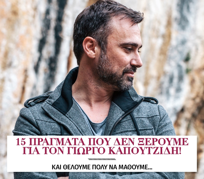15 πράγματα που δεν ξέρουμε για τον Γιώργο Καπουτζίδη 15 πράγματα που δεν ξέρουμε για τον Γιώργο Καπουτζίδη