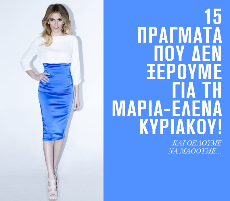 15 πράγματα που δεν ξέρουμε για την Μαρία - Έλενα Κυριάκου! 15 πράγματα που δεν ξέρουμε για την Μαρία - Έλενα Κυριάκου!