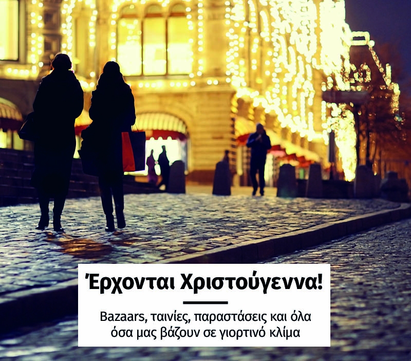 Έρχονται Χριστούγεννα! Bazaars, ταινίες, παραστάσεις και όλα όσα μας βάζουν σε γιορτινό κλίμα Έρχονται Χριστούγεννα! Bazaars, ταινίες, παραστάσεις και όλα όσα μας βάζουν σε γιορτινό κλίμα