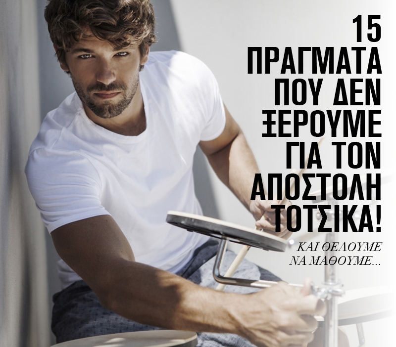 15 πράγματα που δεν ξέρουμε για τον Αποστόλη Τότσικα! 15 πράγματα που δεν ξέρουμε για τον Αποστόλη Τότσικα!